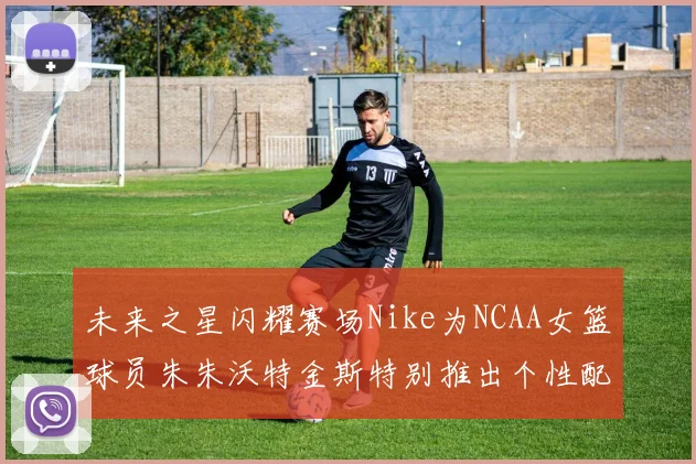 未来之星闪耀赛场Nike为NCAA女篮球员朱朱沃特金斯特别推出个性配色球鞋