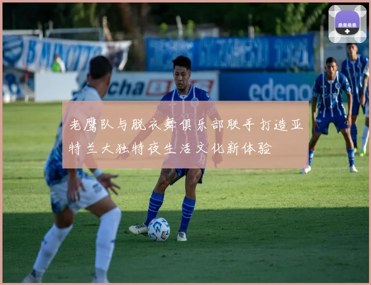 老鹰队与脱衣舞俱乐部联手打造亚特兰大独特夜生活文化新体验