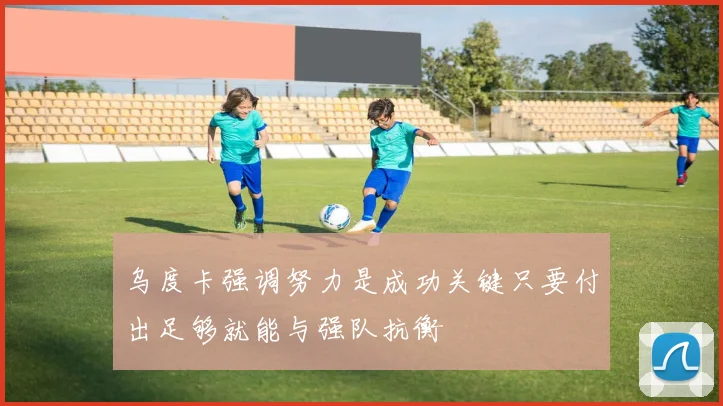 乌度卡强调努力是成功关键只要付出足够就能与强队抗衡