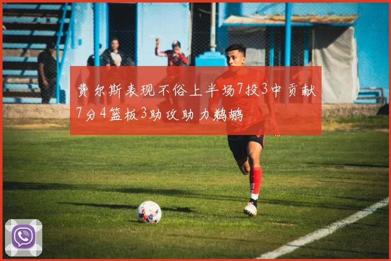 费尔斯表现不俗上半场7投3中贡献7分4篮板3助攻助力鹈鹕